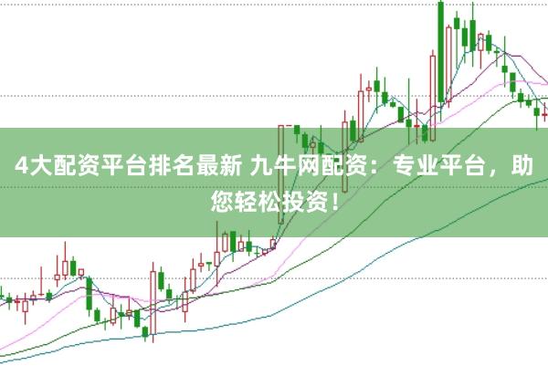 4大配资平台排名最新 九牛网配资：专业平台，助您轻松投资！