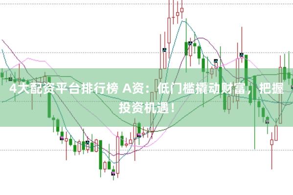 4大配资平台排行榜 A资：低门槛撬动财富，把握投资机遇！