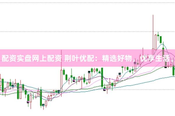 配资实盘网上配资 荆叶优配：精选好物，优享生活。
