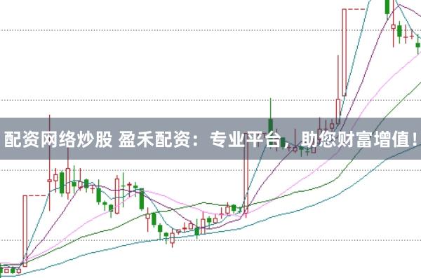 配资网络炒股 盈禾配资：专业平台，助您财富增值！