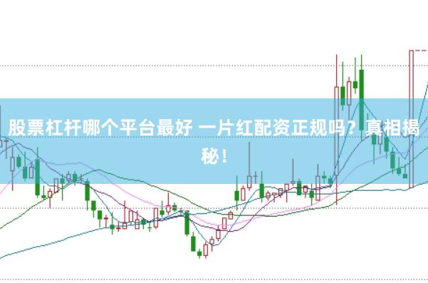 股票杠杆哪个平台最好 一片红配资正规吗？真相揭秘！