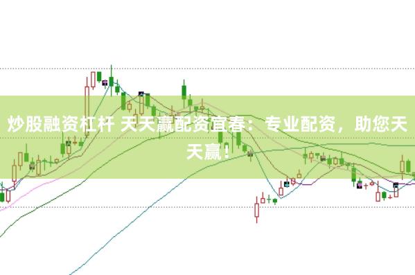 炒股融资杠杆 天天赢配资宜春：专业配资，助您天天赢！