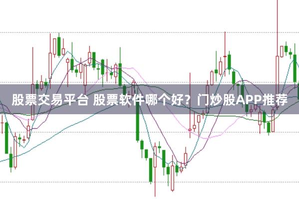 股票交易平台 股票软件哪个好？门炒股APP推荐