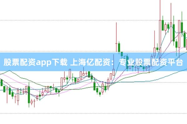 股票配资app下载 上海亿配资：专业股票配资平台