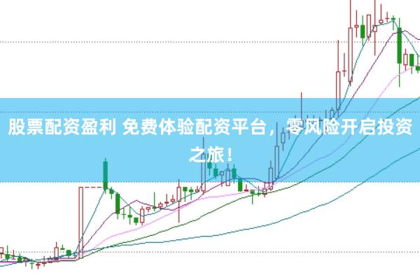 股票配资盈利 免费体验配资平台，零风险开启投资之旅！