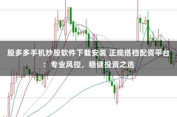 股多多手机炒股软件下载安装 正规搭档配资平台：专业风控，稳健投资之选