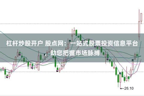 杠杆炒股开户 股点网：一站式股票投资信息平台，助您把握市场脉搏