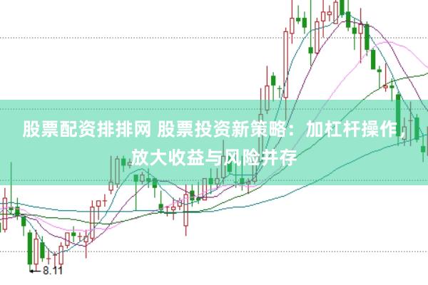 股票配资排排网 股票投资新策略：加杠杆操作，放大收益与风险并存