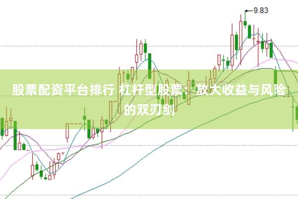 股票配资平台排行 杠杆型股票：放大收益与风险的双刃剑