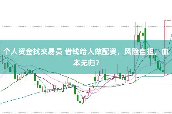 个人资金找交易员 借钱给人做配资，风险自担，血本无归？