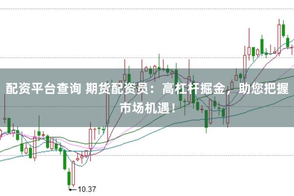 配资平台查询 期货配资员：高杠杆掘金，助您把握市场机遇！