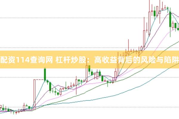 配资114查询网 杠杆炒股：高收益背后的风险与陷阱