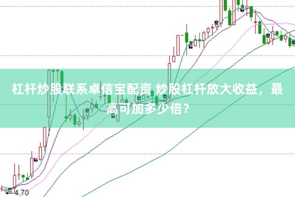 杠杆炒股联系卓信宝配资 炒股杠杆放大收益，最高可加多少倍？
