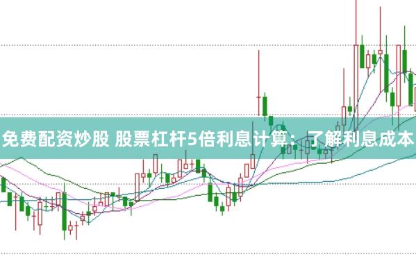 免费配资炒股 股票杠杆5倍利息计算：了解利息成本