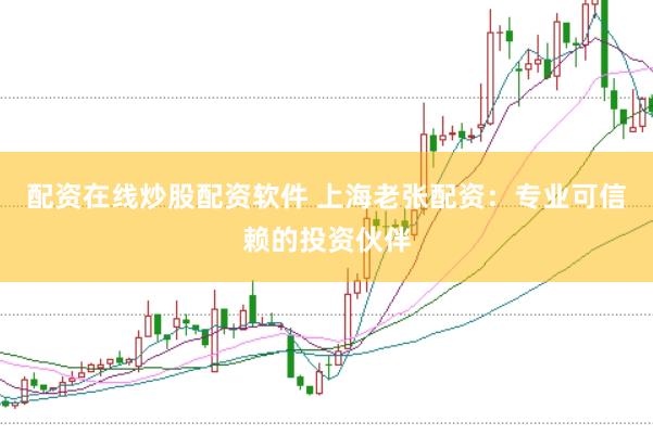配资在线炒股配资软件 上海老张配资：专业可信赖的投资伙伴