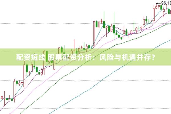 配资短线 股票配资分析：风险与机遇并存？