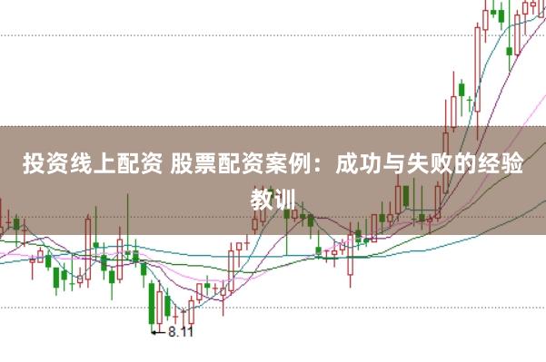 投资线上配资 股票配资案例：成功与失败的经验教训
