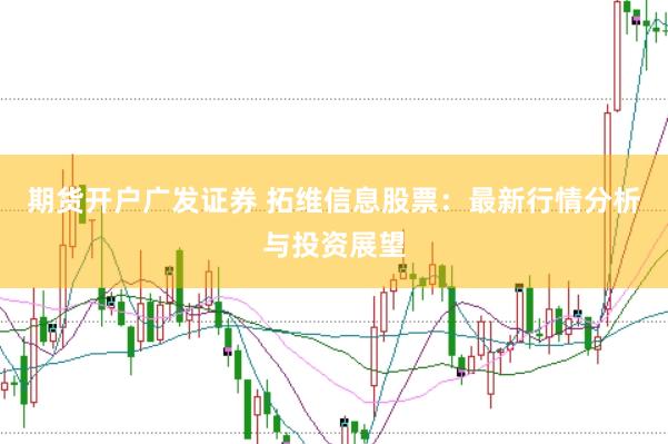 期货开户广发证券 拓维信息股票：最新行情分析与投资展望
