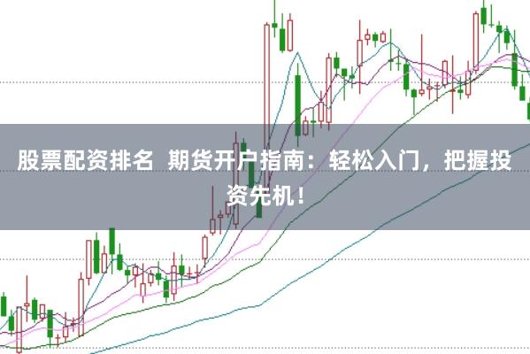 股票配资排名  期货开户指南：轻松入门，把握投资先机！