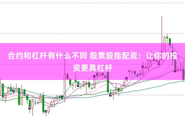 合约和杠杆有什么不同 股票股指配资：让你的投资更具杠杆