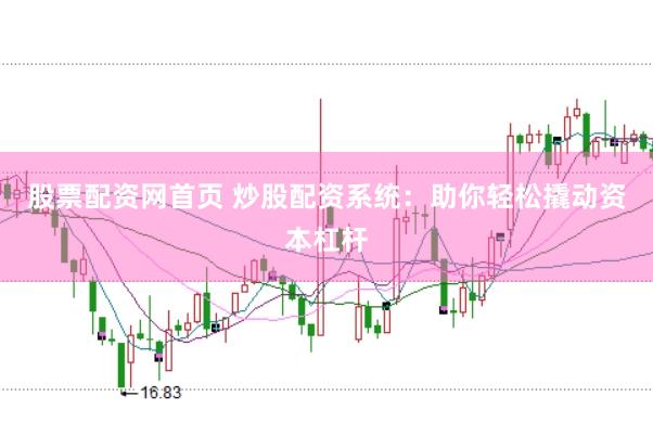 股票配资网首页 炒股配资系统：助你轻松撬动资本杠杆