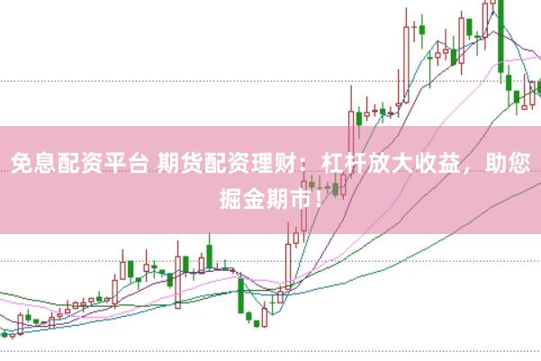 免息配资平台 期货配资理财：杠杆放大收益，助您掘金期市！