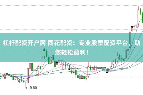 杠杆配资开户网 同花配资：专业股票配资平台，助您轻松盈利！