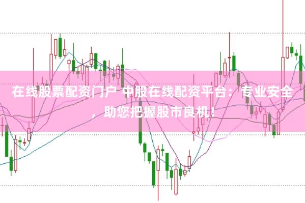在线股票配资门户 中股在线配资平台：专业安全，助您把握股市良机！