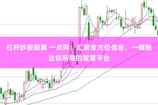 杠杆炒股股票 一点网：汇聚全方位信息，一键触达你所需的智慧平台