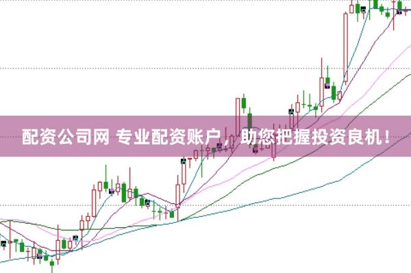 配资公司网 专业配资账户，助您把握投资良机！