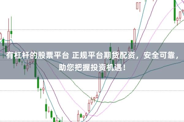 有杠杆的股票平台 正规平台期货配资，安全可靠，助您把握投资机遇！