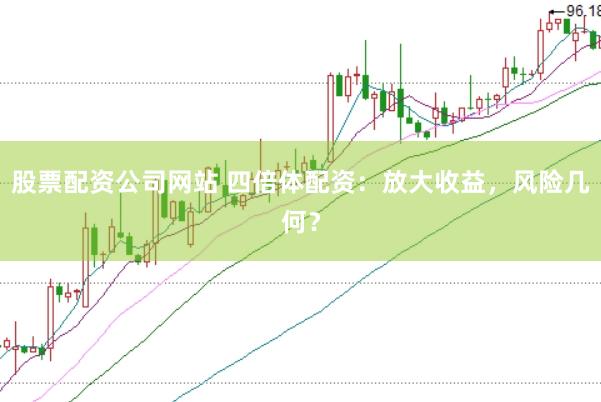 股票配资公司网站 四倍体配资：放大收益，风险几何？