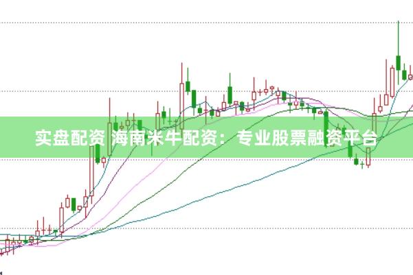 实盘配资 海南米牛配资：专业股票融资平台