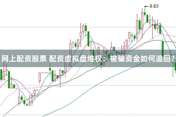 网上配资股票 配资虚拟盘维权：被骗资金如何追回？