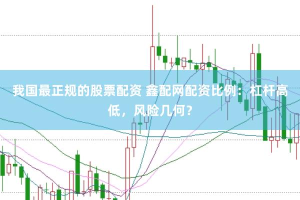 我国最正规的股票配资 鑫配网配资比例：杠杆高低，风险几何？