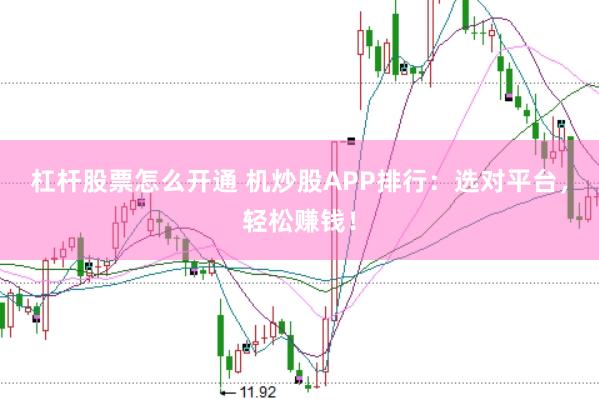 杠杆股票怎么开通 机炒股APP排行：选对平台，轻松赚钱！