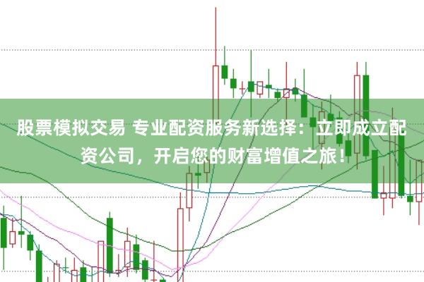 股票模拟交易 专业配资服务新选择：立即成立配资公司，开启您的财富增值之旅！