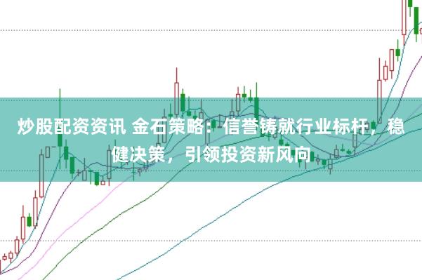 炒股配资资讯 金石策略：信誉铸就行业标杆，稳健决策，引领投资新风向