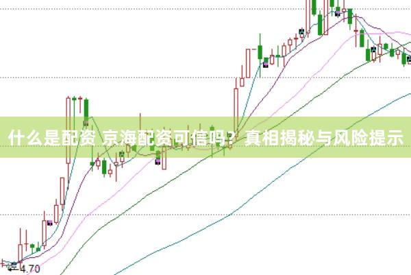 什么是配资 京海配资可信吗？真相揭秘与风险提示