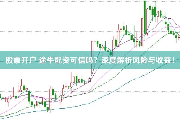 股票开户 途牛配资可信吗？深度解析风险与收益！