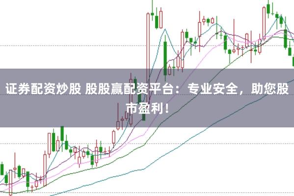 证券配资炒股 股股赢配资平台：专业安全，助您股市盈利！