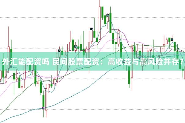 外汇能配资吗 民间股票配资：高收益与高风险并存？