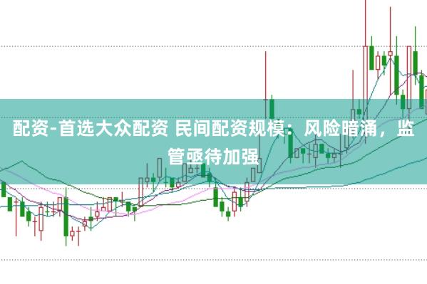 配资-首选大众配资 民间配资规模：风险暗涌，监管亟待加强