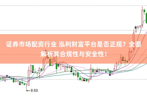 证券市场配资行业 泓利财富平台是否正规？全面解析其合规性与安全性！
