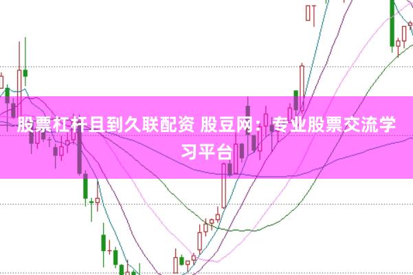 股票杠杆且到久联配资 股豆网：专业股票交流学习平台