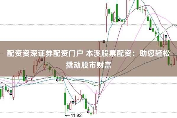 配资资深证券配资门户 本溪股票配资：助您轻松撬动股市财富