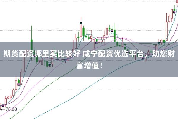 期货配资哪里买比较好 咸宁配资优选平台，助您财富增值！