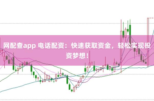 网配查app 电话配资：快速获取资金，轻松实现投资梦想！