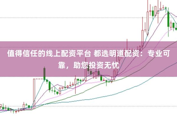 值得信任的线上配资平台 都选明道配资：专业可靠，助您投资无忧