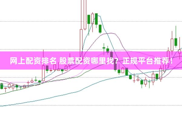 网上配资排名 股票配资哪里找？正规平台推荐！